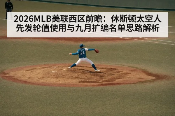 2026MLB美联西区前瞻:休斯顿太空人先发轮值使用与九月扩编名单思路解析