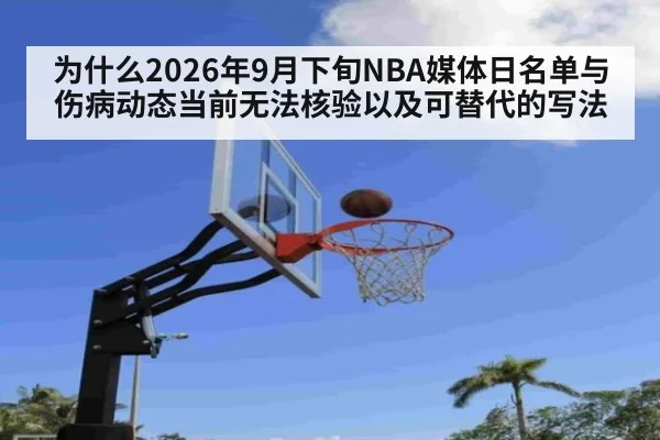 为什么2026年9月下旬NBA媒体日名单与伤病动态当前无法核验以及可替代的写法