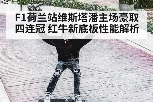 F1荷兰站维斯塔潘主场豪取四连冠 红牛新底板性能解析