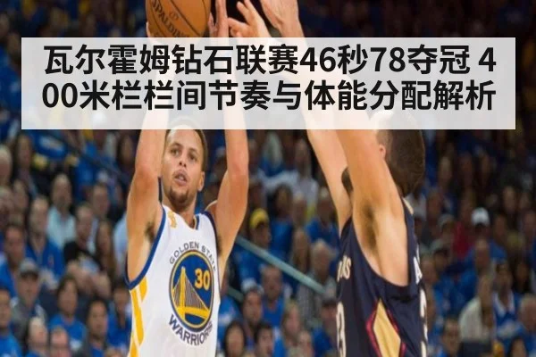 瓦尔霍姆钻石联赛46秒78夺冠 400米栏栏间节奏与体能分配解析