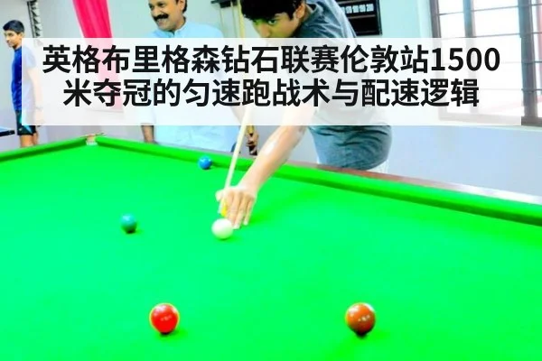 英格布里格森钻石联赛伦敦站1500米夺冠的匀速跑战术与配速逻辑
