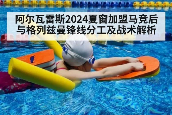 阿尔瓦雷斯2024夏窗加盟马竞后与格列兹曼锋线分工及战术解析